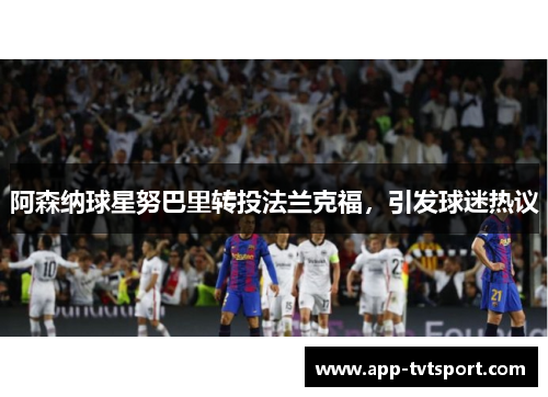 阿森纳球星努巴里转投法兰克福，引发球迷热议