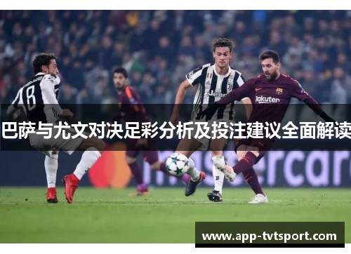 巴萨与尤文对决足彩分析及投注建议全面解读